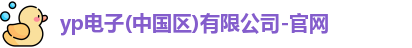 yp电子(中国区)有限公司-官网